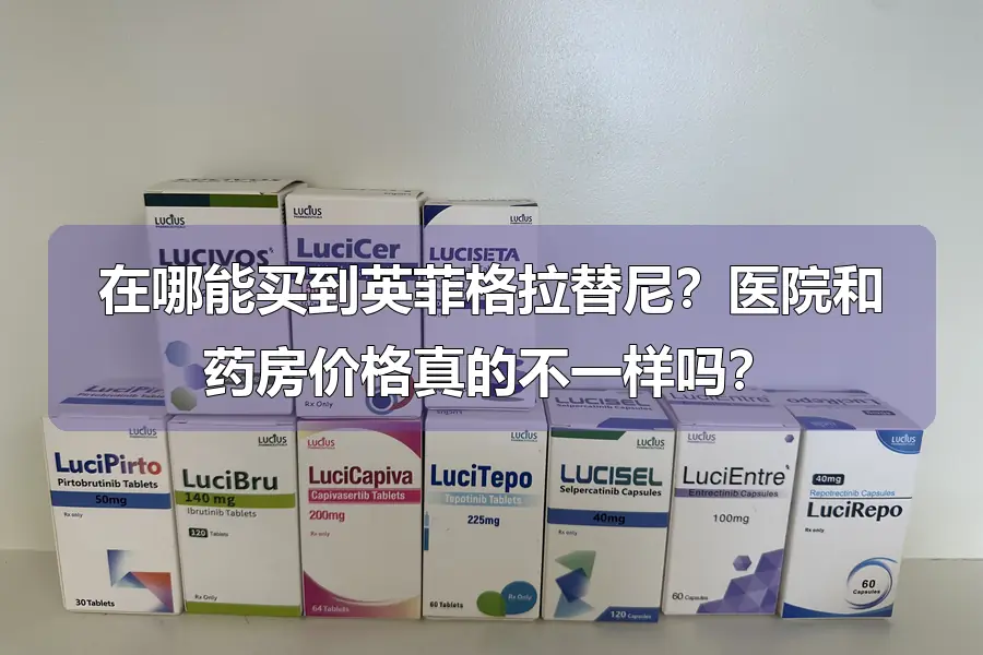 在哪能买到英菲格拉替尼？医院和药房价格真的不一样吗？